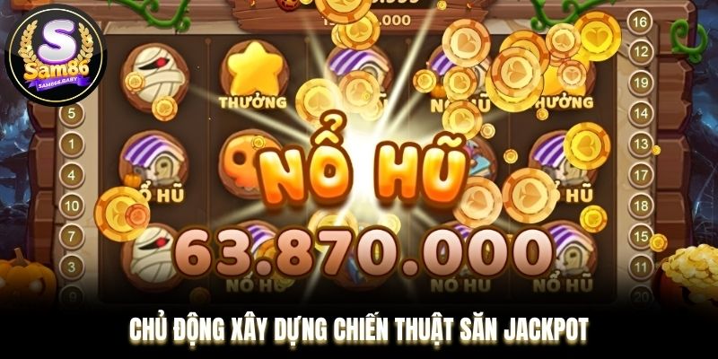 Chủ động xây dựng chiến thuật săn jackpot