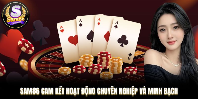 Sam86 cam kết hoạt động chuyên nghiệp và minh bạch