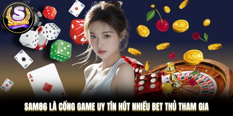 Sam86 là cổng game uy tín hút nhiều bet thủ tham gia
