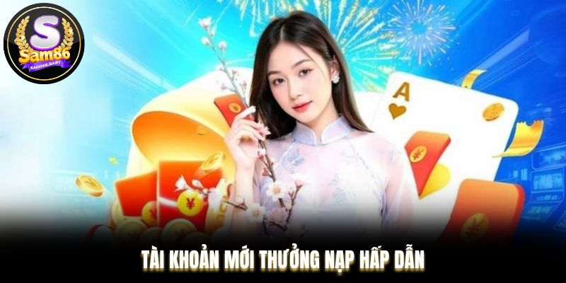 Tài khoản mới thưởng nạp hấp dẫn