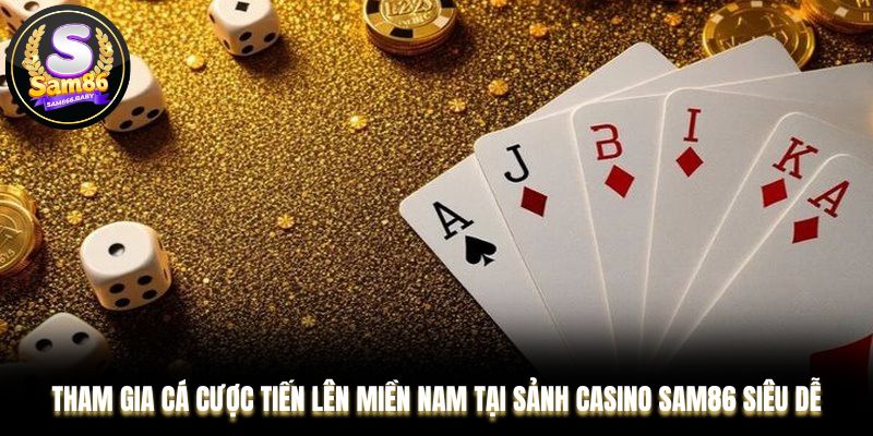 Tham gia cá cược Tiến Lên Miền Nam tại sảnh casino Sam86 siêu dễ
